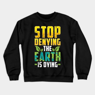 Earth Day Stop Denying The Earth Is Dying Climate Change Crewneck Sweatshirt